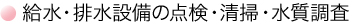 給水・排水設備の点検・清掃・水質調査