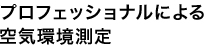 プロフェッショナルによる空気環境測定