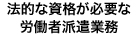 法的な資格が必要な労働者派遣業務